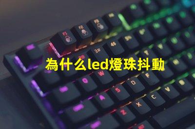 為什么led燈珠抖動 LED燈珠為什么會發光